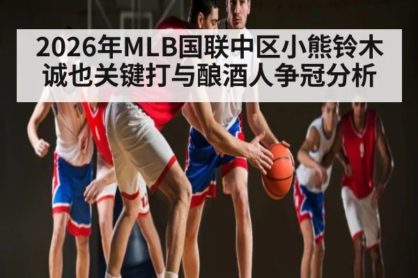 2026年MLB国联中区小熊铃木诚也关键打与酿酒人争冠分析